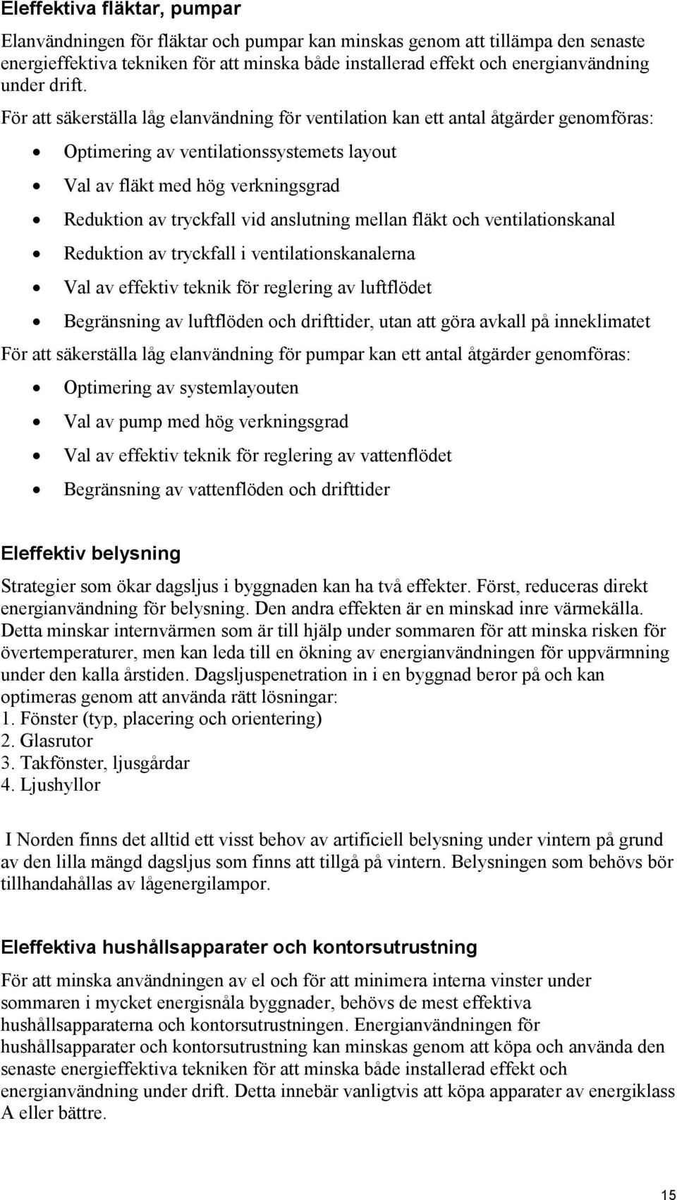 För att säkerställa låg elanvändning för ventilation kan ett antal åtgärder genomföras: Optimering av ventilationssystemets layout Val av fläkt med hög verkningsgrad Reduktion av tryckfall vid