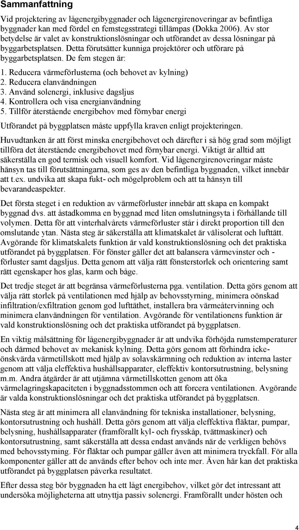 De fem stegen är: 1. Reducera värmeförlusterna (och behovet av kylning) 2. Reducera elanvändningen 3. Använd solenergi, inklusive dagsljus 4. Kontrollera och visa energianvändning 5.