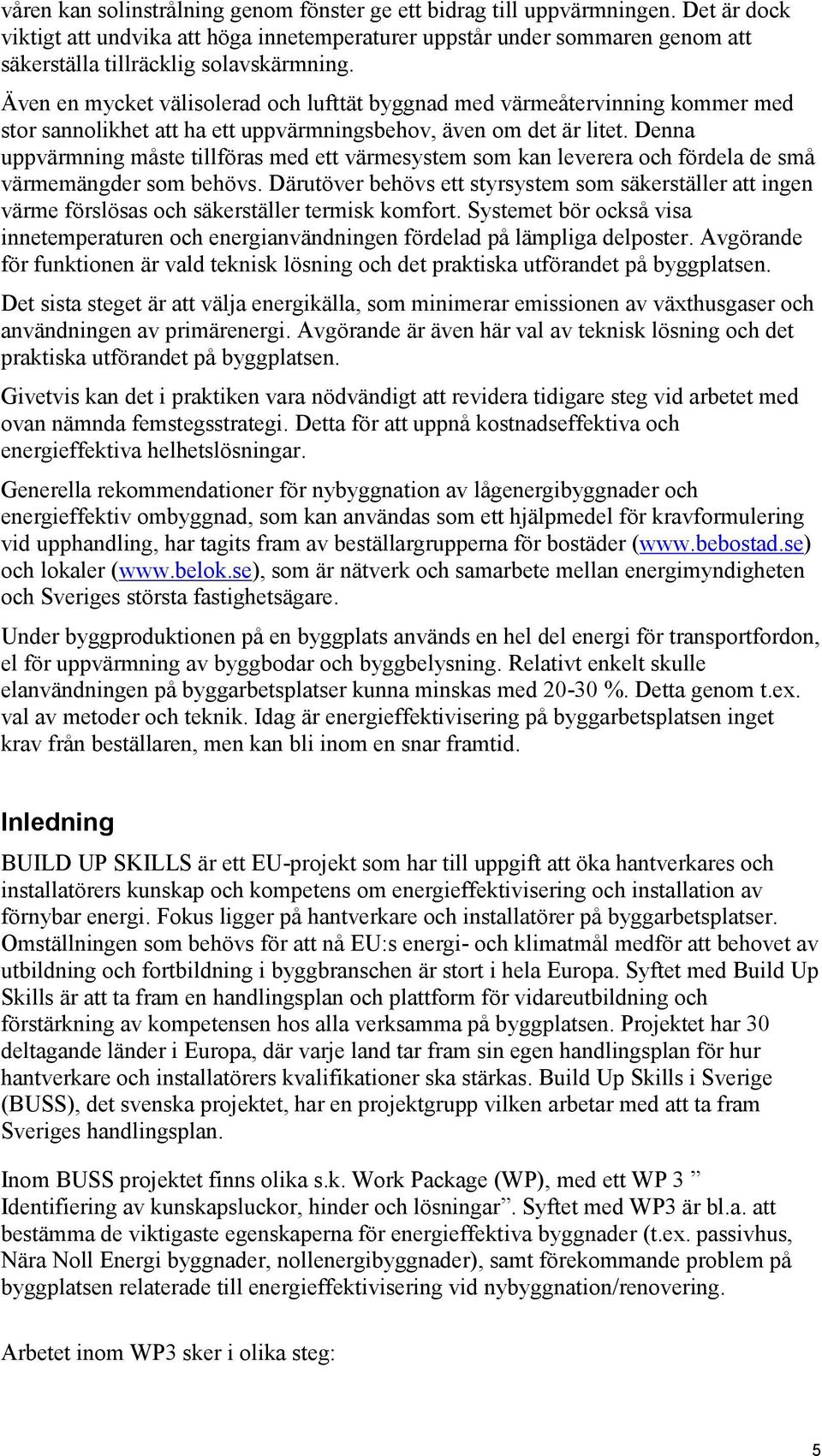 Även en mycket välisolerad och lufttät byggnad med värmeåtervinning kommer med stor sannolikhet att ha ett uppvärmningsbehov, även om det är litet.