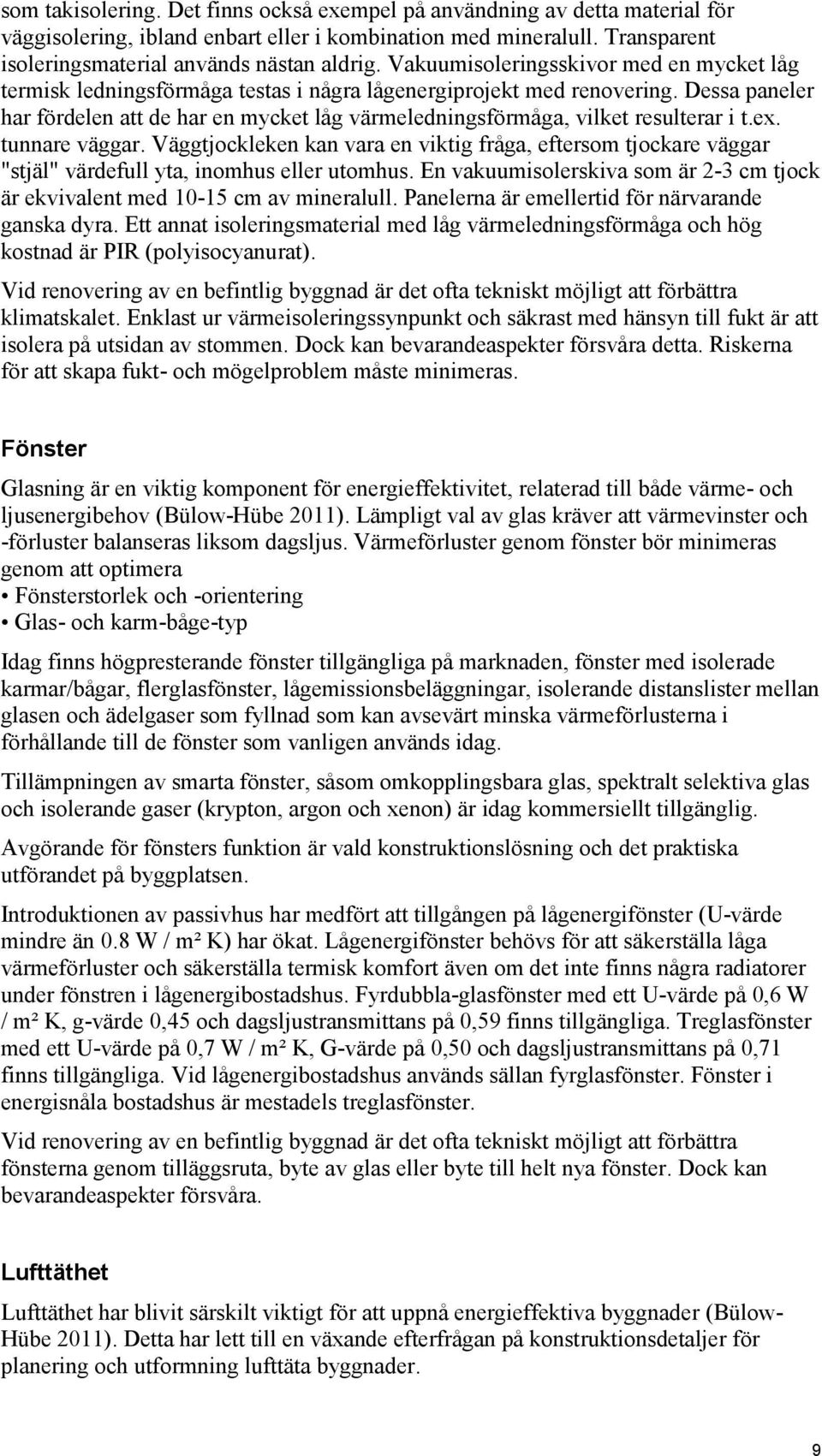 Dessa paneler har fördelen att de har en mycket låg värmeledningsförmåga, vilket resulterar i t.ex. tunnare väggar.