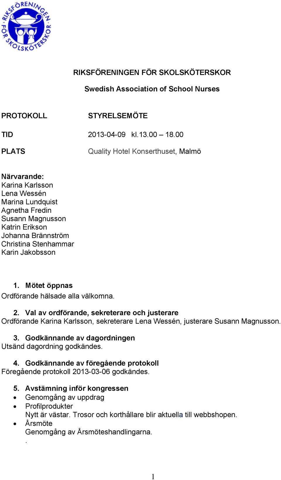 Jakobsson 1. Mötet öppnas Ordförande hälsade alla välkomna. 2. Val av ordförande, sekreterare och justerare Ordförande Karina Karlsson, sekreterare Lena Wessén, justerare Susann Magnusson. 3.