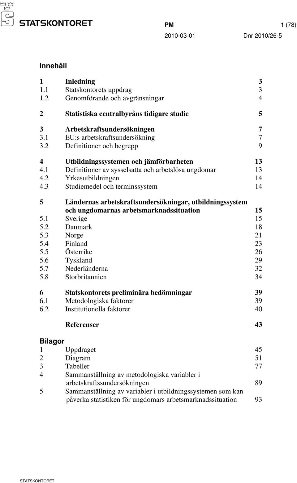 3 Studiemedel och terminssystem 14 5 Ländernas arbetskraftsundersökningar, utbildningssystem och ungdomarnas arbetsmarknadssituation 15 5.1 Sverige 15 5.2 Danmark 18 5.3 Norge 21 5.4 Finland 23 5.