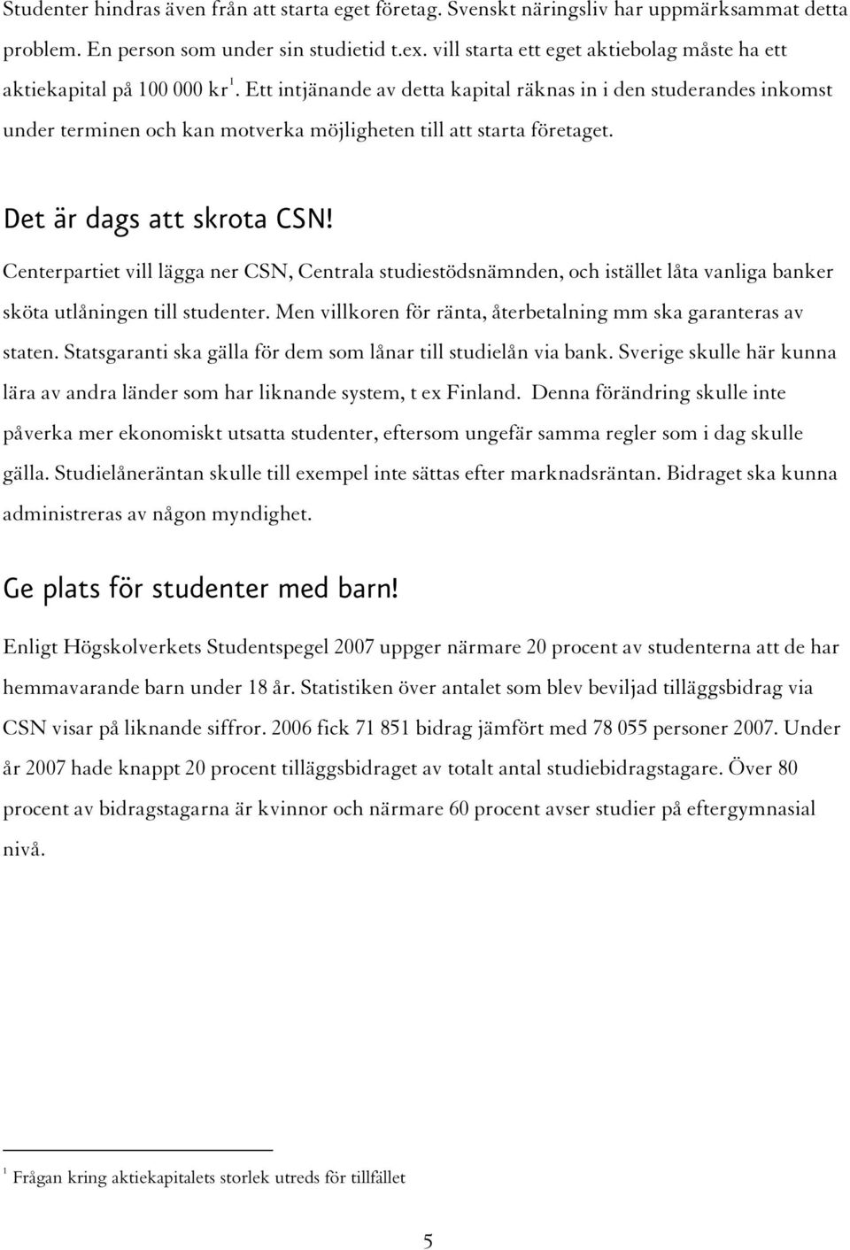 Ett intjänande av detta kapital räknas in i den studerandes inkomst under terminen och kan motverka möjligheten till att starta företaget. Det är dags att skrota CSN!