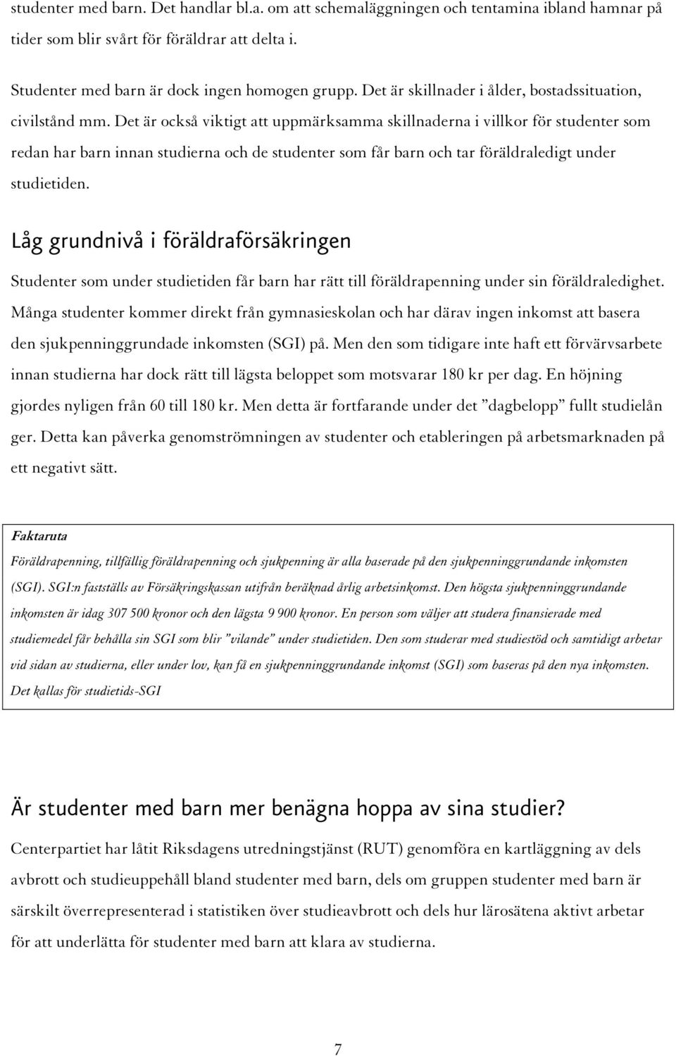 Det är också viktigt att uppmärksamma skillnaderna i villkor för studenter som redan har barn innan studierna och de studenter som får barn och tar föräldraledigt under studietiden.