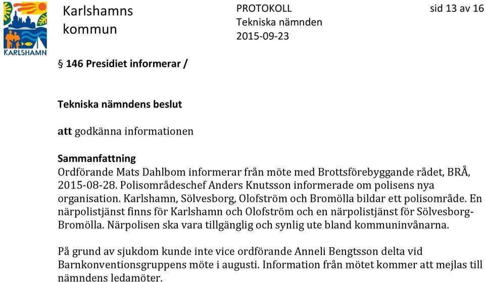 En närpolistjänst finns för Karlshamn och Olofström och en närpolistjänst för Sölvesborg- Bromölla. Närpolisen ska vara tillgänglig och synlig ute bland invånarna.