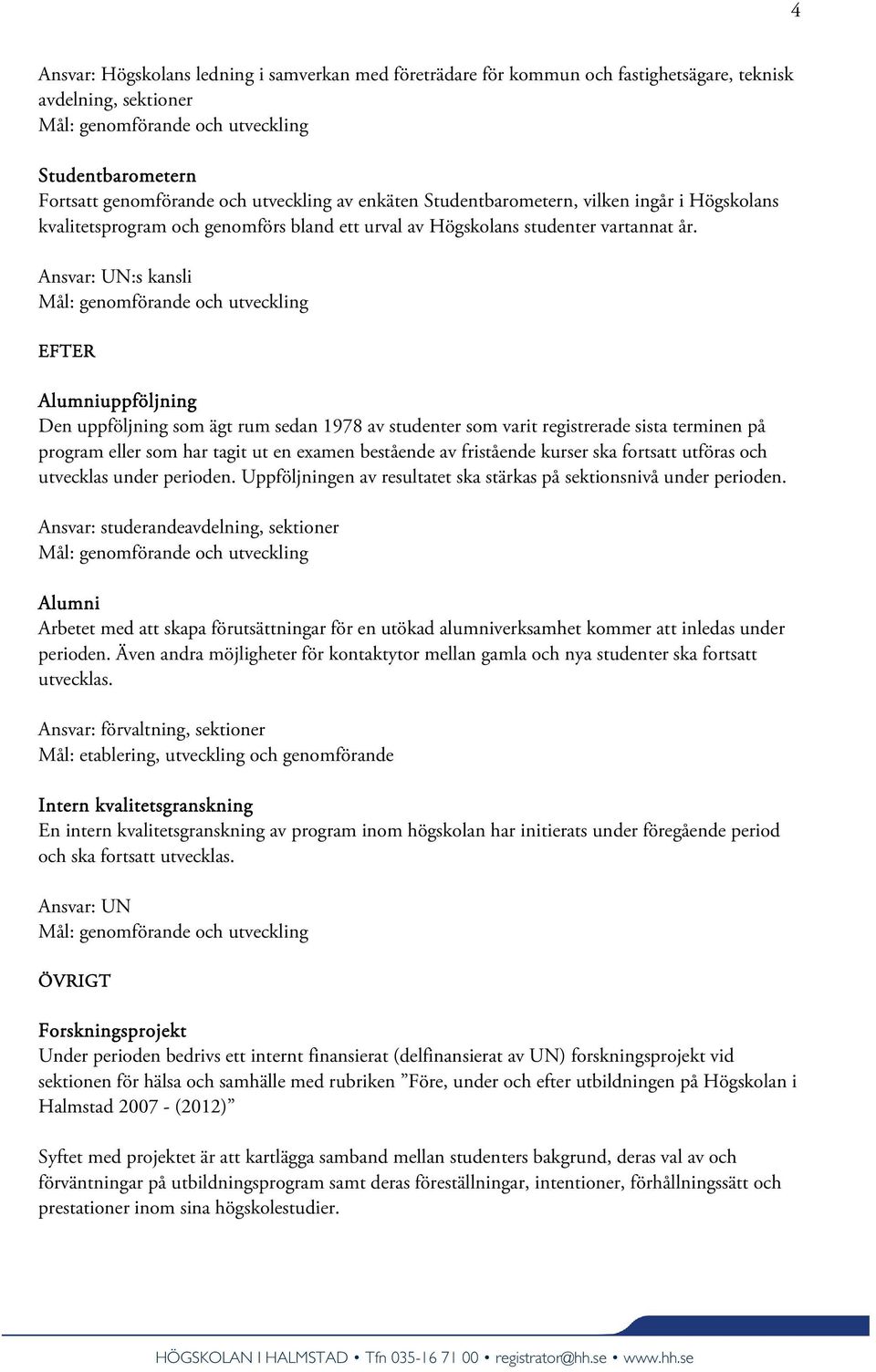 Ansvar: UN:s kansli EFTER Alumniuppföljning Den uppföljning som ägt rum sedan 1978 av studenter som varit registrerade sista terminen på program eller som har tagit ut en examen bestående av