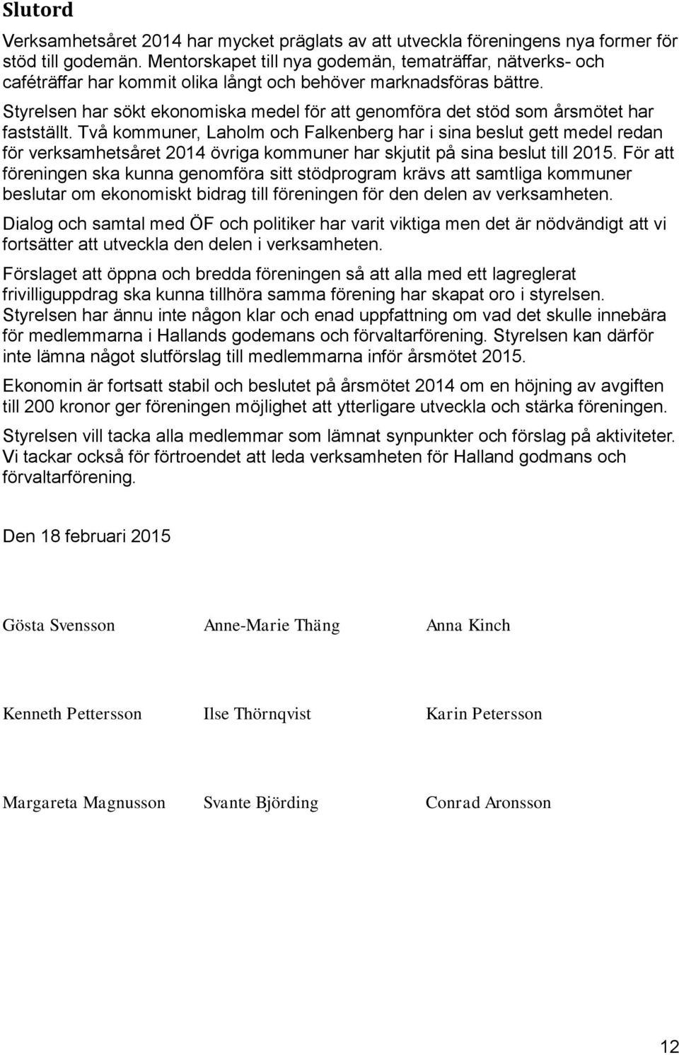 Styrelsen har sökt ekonomiska medel för att genomföra det stöd som årsmötet har fastställt.