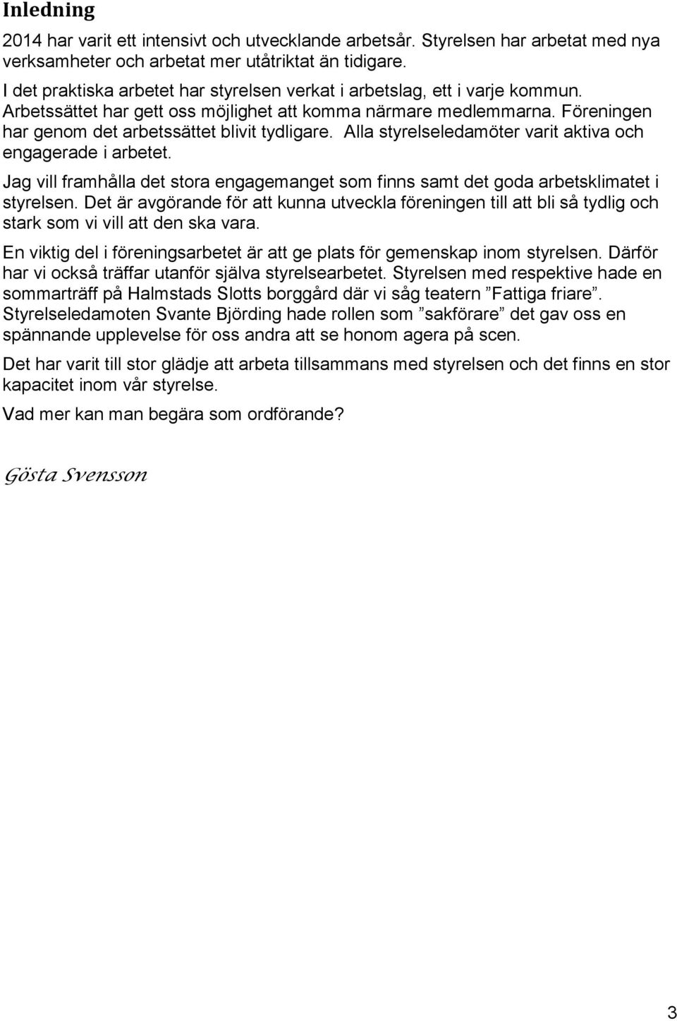 Alla styrelseledamöter varit aktiva och engagerade i arbetet. Jag vill framhålla det stora engagemanget som finns samt det goda arbetsklimatet i styrelsen.