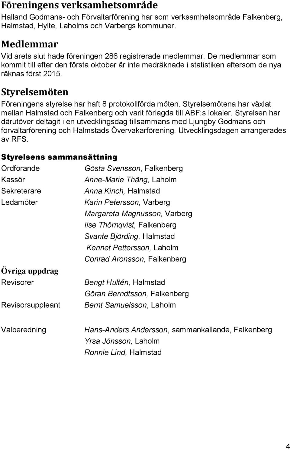 Styrelsemöten Föreningens styrelse har haft 8 protokollförda möten. Styrelsemötena har växlat mellan Halmstad och Falkenberg och varit förlagda till ABF:s lokaler.