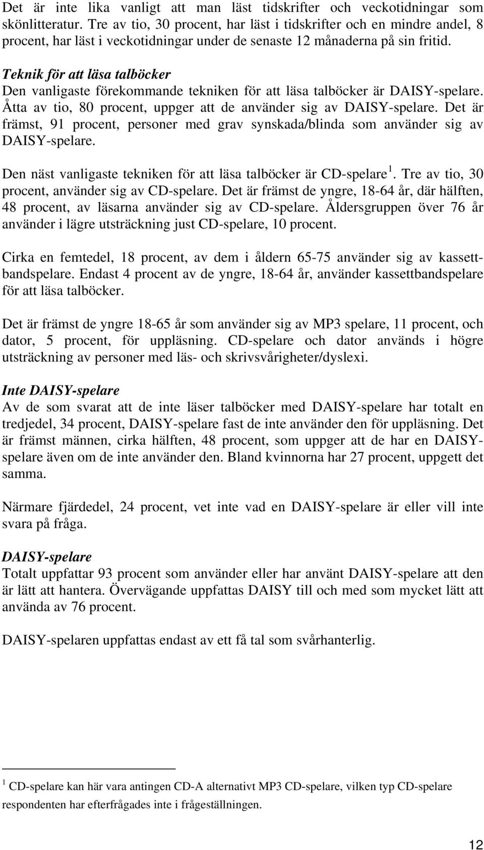 Teknik för att läsa talböcker Den vanligaste förekommande tekniken för att läsa talböcker är DAISY-spelare. Åtta av tio, 80 procent, uppger att de använder sig av DAISY-spelare.