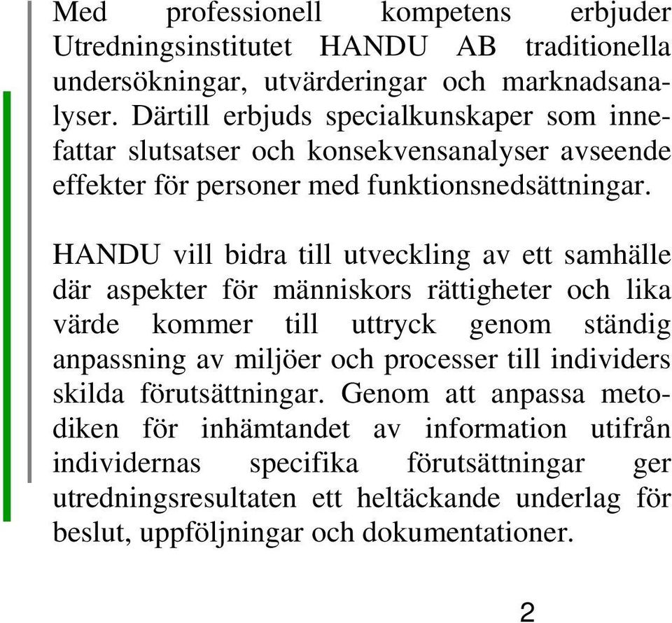 HANDU vill bidra till utveckling av ett samhälle där aspekter för människors rättigheter och lika värde kommer till uttryck genom ständig anpassning av miljöer och