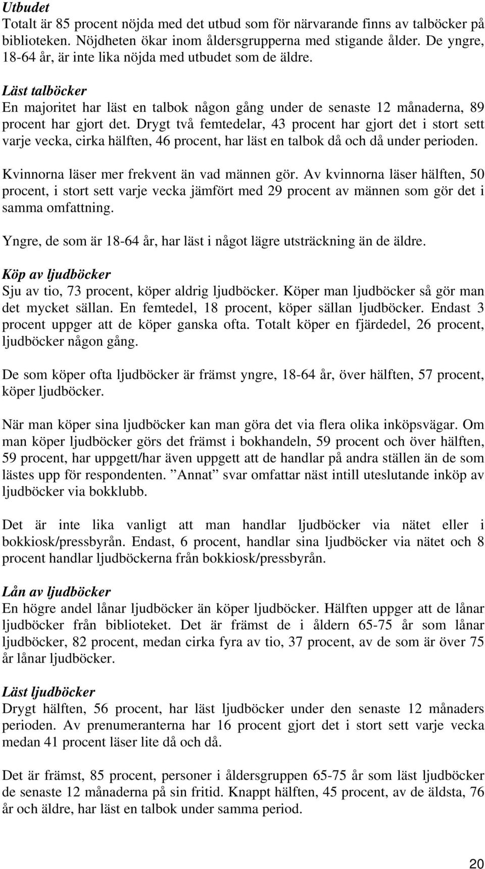 Drygt två femtedelar, 43 procent har gjort det i stort sett varje vecka, cirka hälften, 46 procent, har läst en talbok då och då under perioden. Kvinnorna läser mer frekvent än vad männen gör.