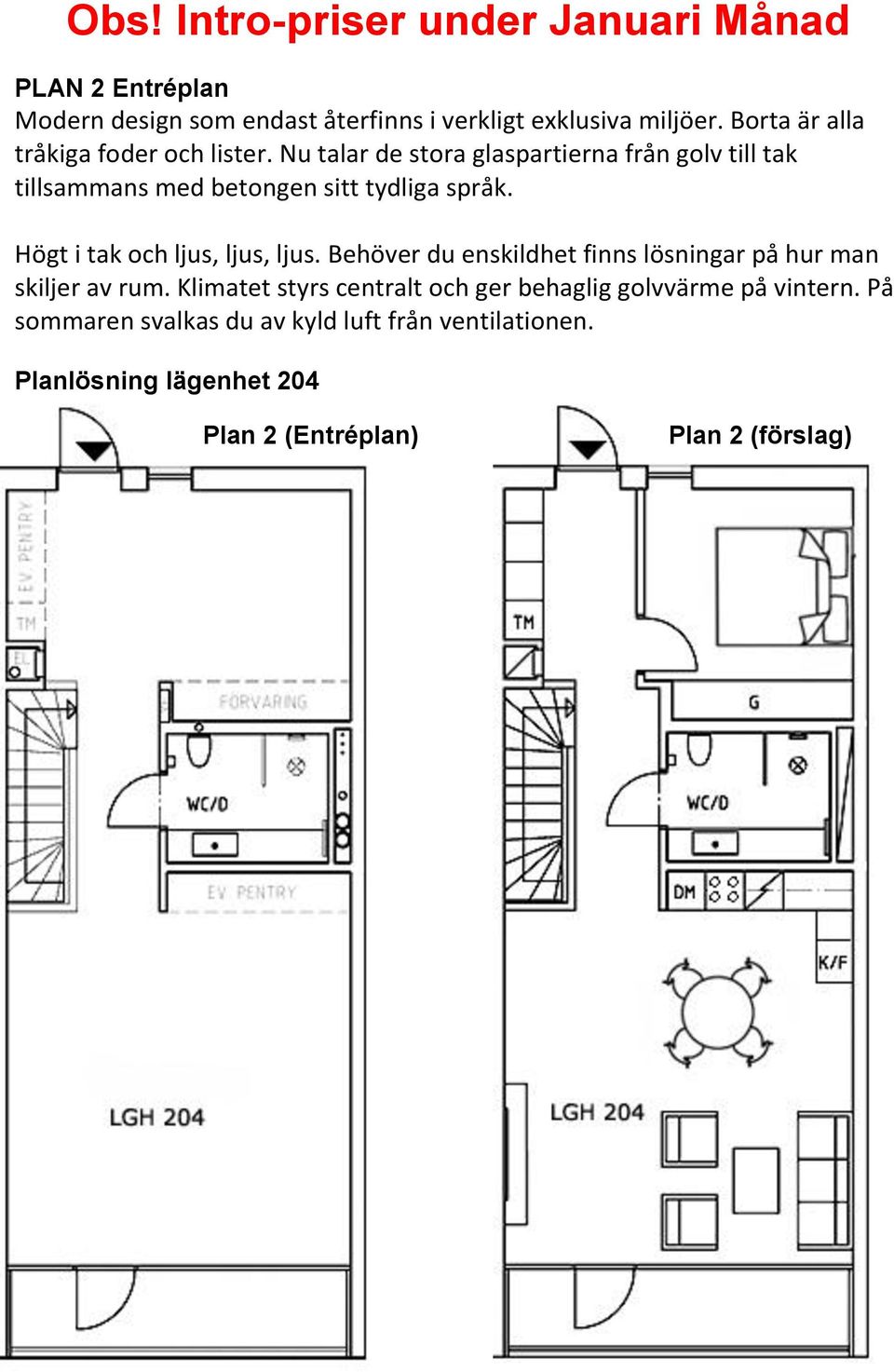 Högt i tak och ljus, ljus, ljus. Behöver du enskildhet finns lösningar på hur man skiljer av rum.