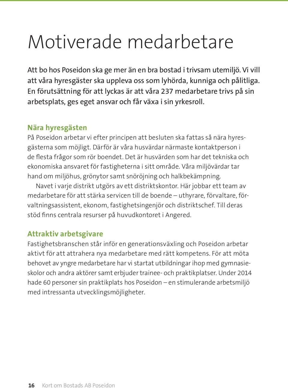 Nära hyresgästen På Poseidon arbetar vi efter principen att besluten ska fattas så nära hyresgästerna som möjligt. Därför är våra husvärdar närmaste kontaktperson i de flesta frågor som rör boendet.