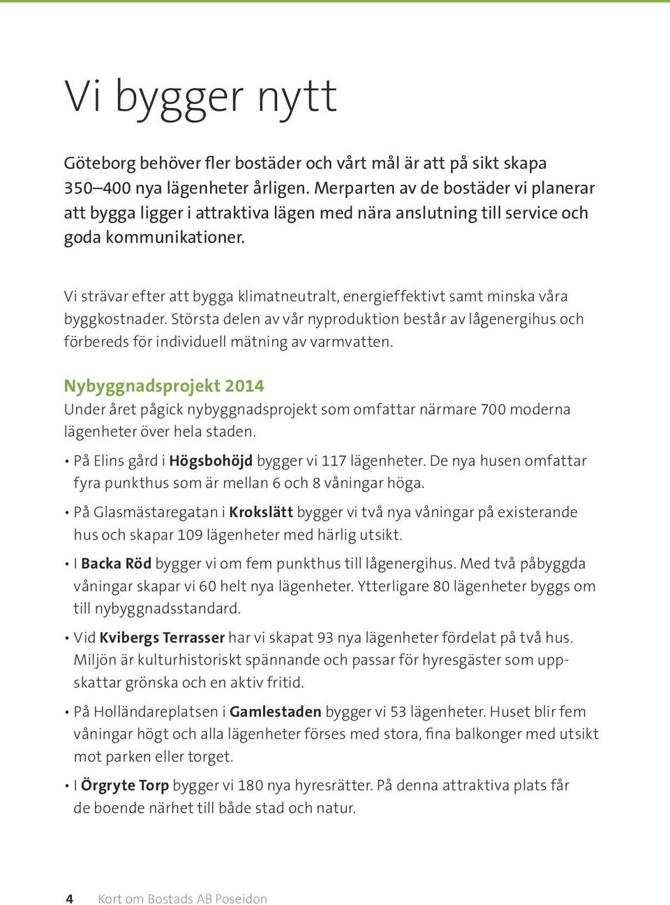 Vi strävar efter att bygga klimatneutralt, energieffektivt samt minska våra byggkostnader. Största delen av vår nyproduktion består av lågenergihus och förbereds för individuell mätning av varmvatten.