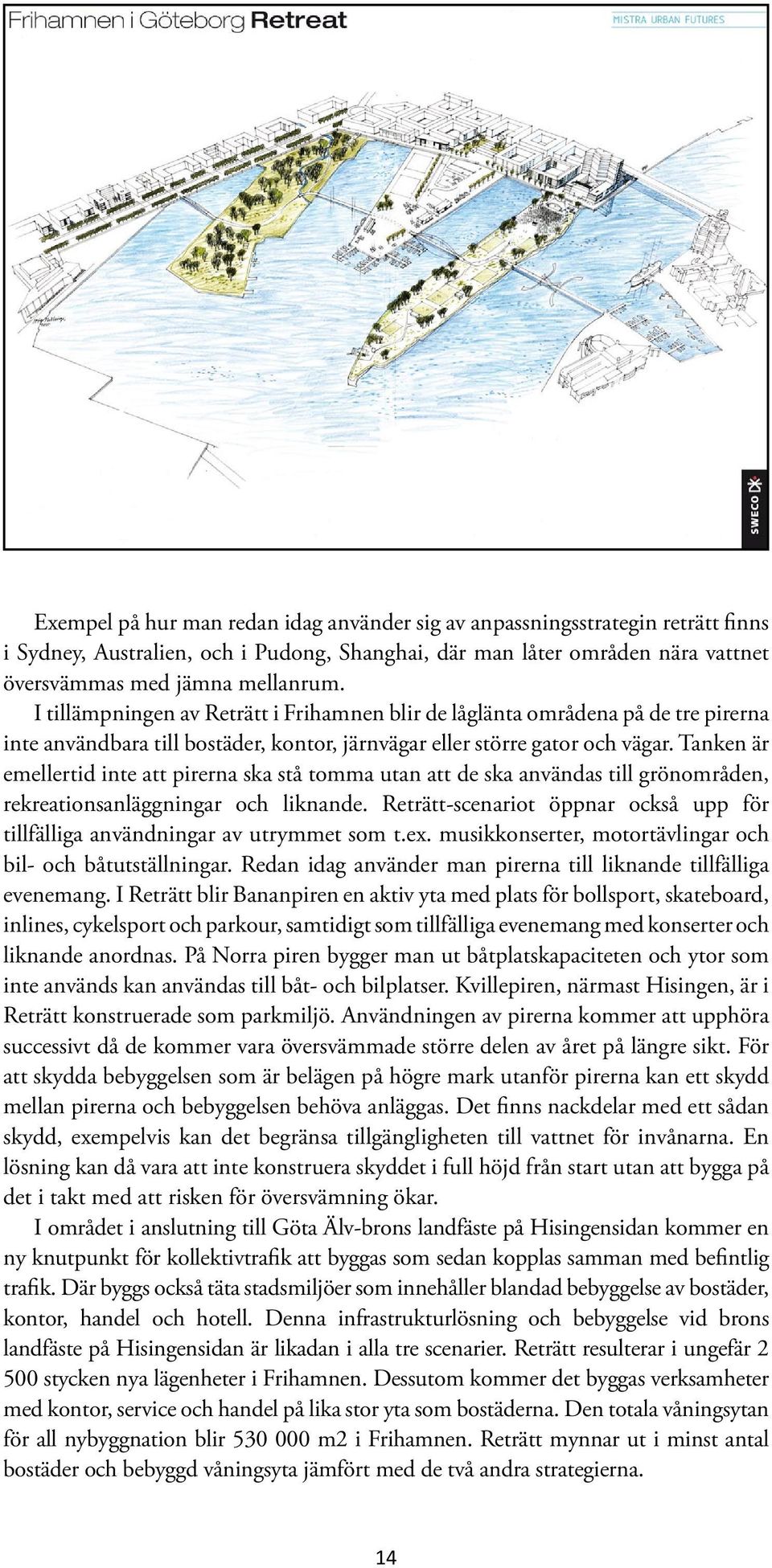 Tanken är emellertid inte att pirerna ska stå tomma utan att de ska användas till grönområden, rekreationsanläggningar och liknande.