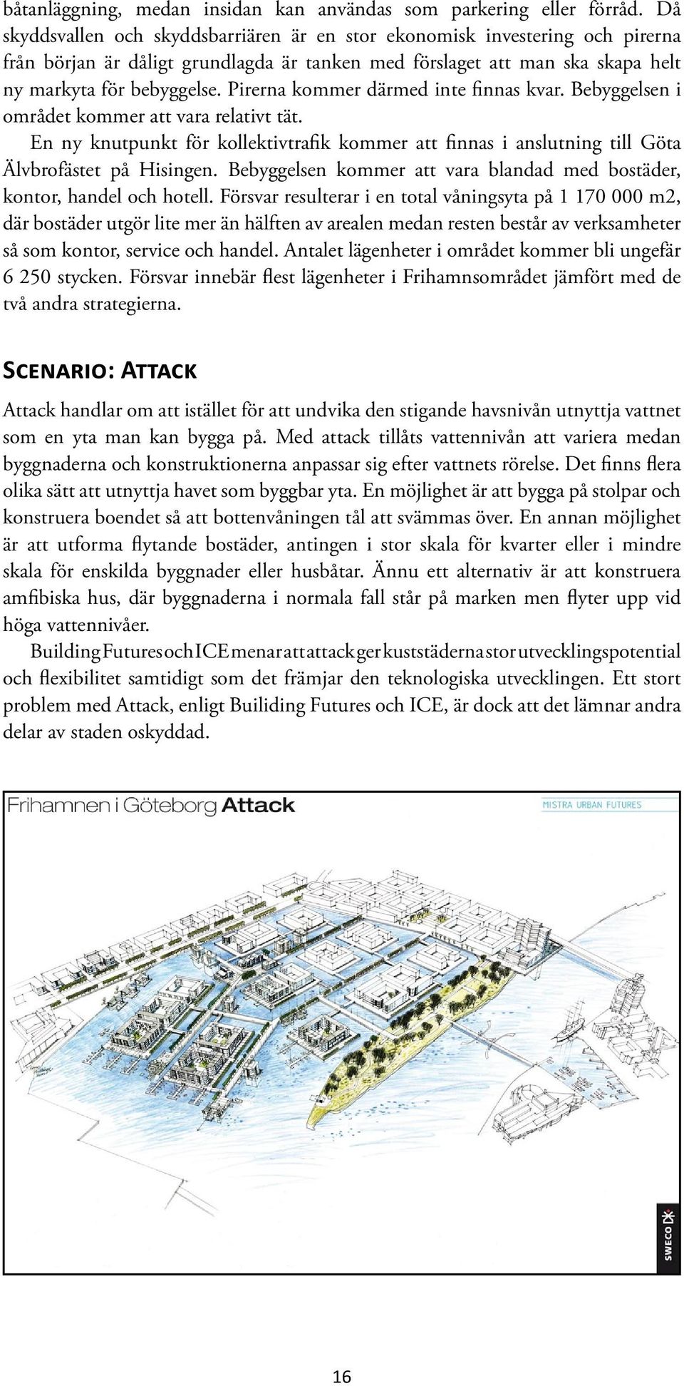 Pirerna kommer därmed inte finnas kvar. Bebyggelsen i området kommer att vara relativt tät. En ny knutpunkt för kollektivtrafik kommer att finnas i anslutning till Göta Älvbrofästet på Hisingen.