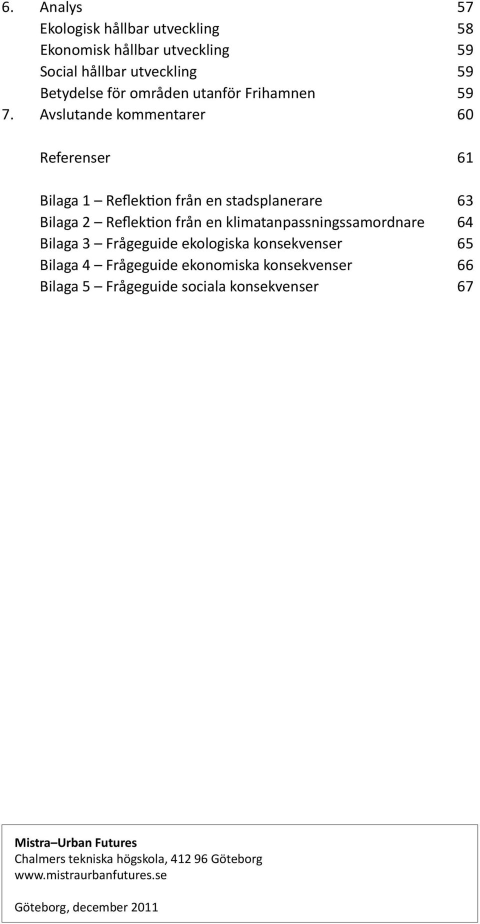 Avslutande kommentarer 60 Referenser 61 Bilaga 1 Reflektion från en stadsplanerare 63 Bilaga 2 Reflektion från en