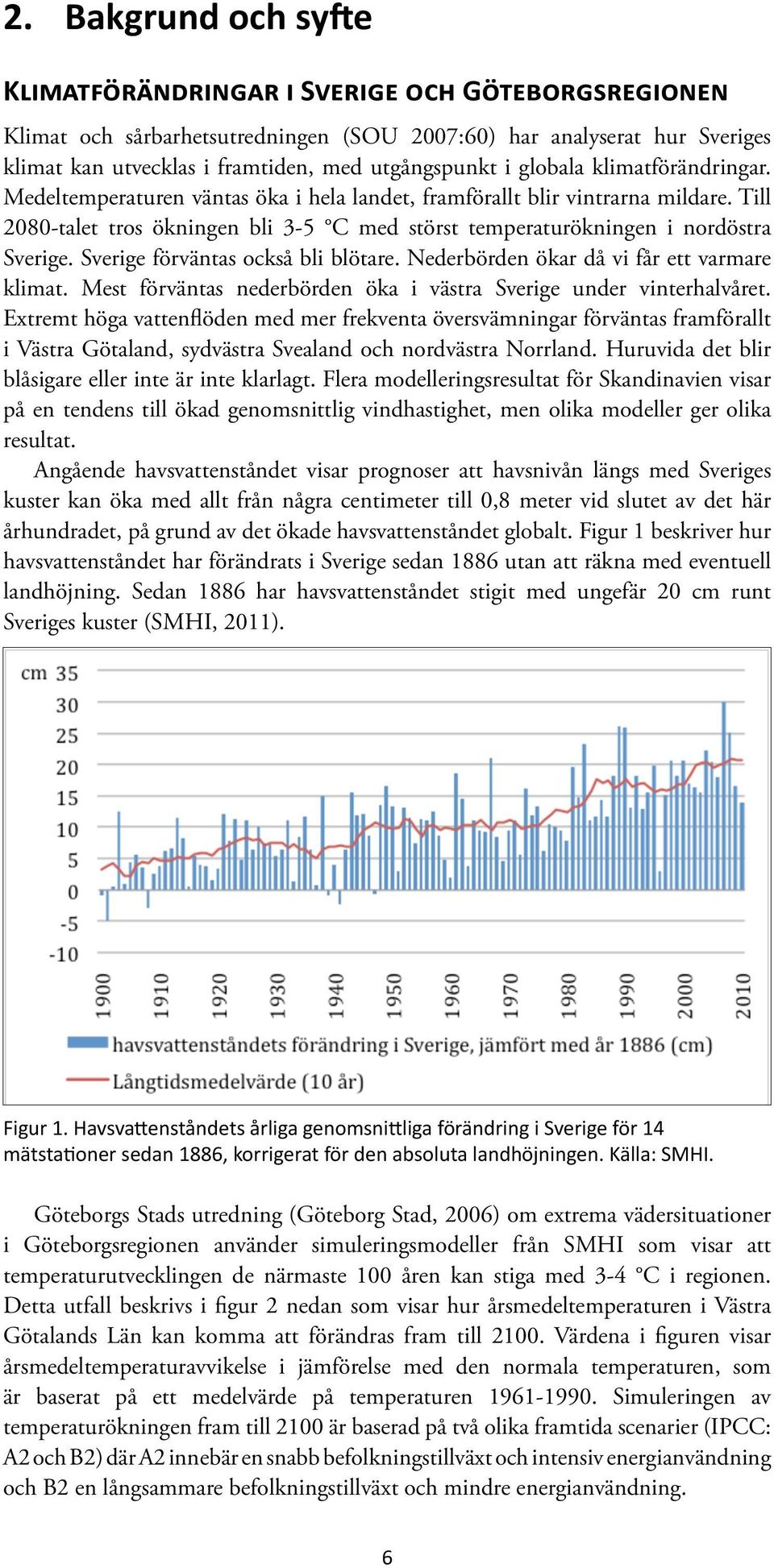 Sverige förväntas också bli blötare. Nederbörden ökar då vi får ett varmare klimat. Mest förväntas nederbörden öka i västra Sverige under vinterhalvåret.