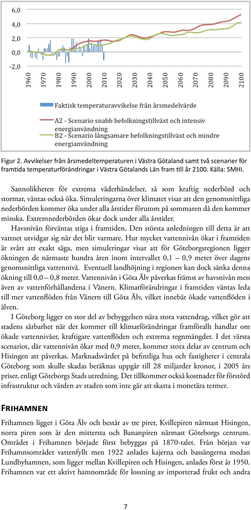 Simuleringarna över klimatet visar att den genomsnittliga nederbörden kommer öka under alla årstider förutom på sommaren då den kommer minska. Extremnederbörden ökar dock under alla årstider.