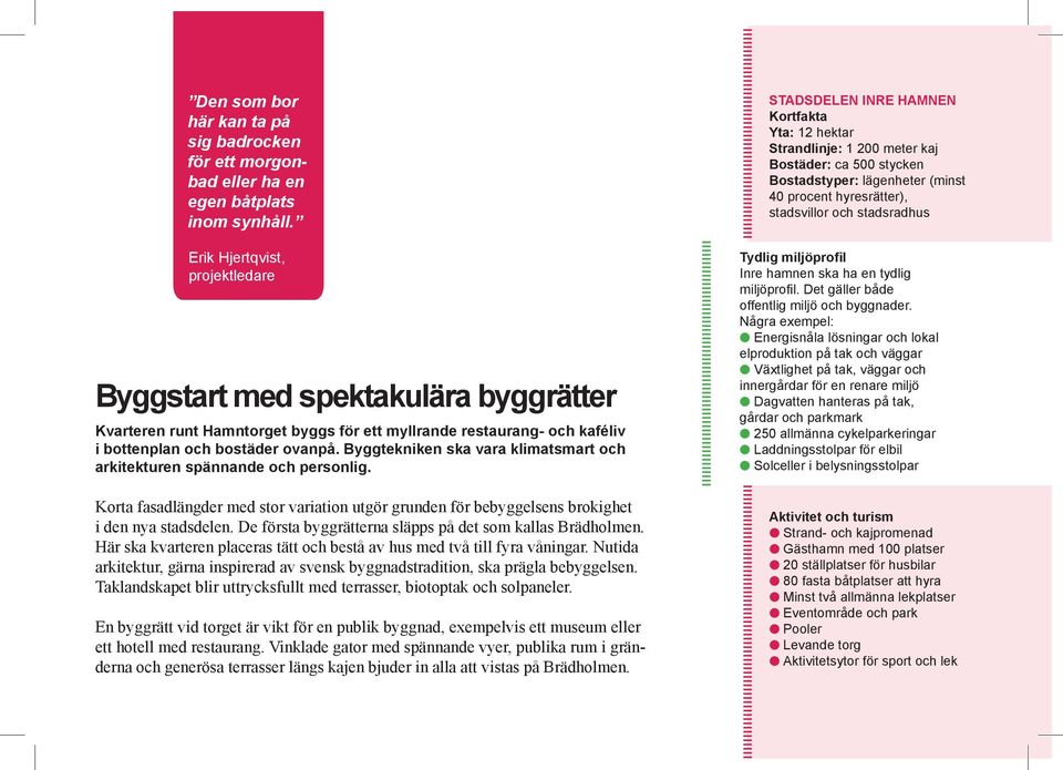 Bygg tekniken ska vara klimatsmart och arkitekturen spännande och personlig. Korta fasadlängder med stor variation utgör grunden för bebyggelsens brokighet i den nya stadsdelen.