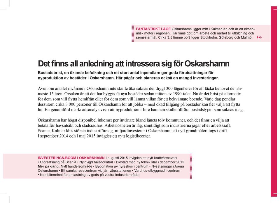 444 Det finns all anledning att intressera sig för Oskarshamn Bostadsbrist, en ökande befolkning och ett stort antal inpendlare ger goda förutsättningar för nyproduktion av bostäder i Oskarshamn.