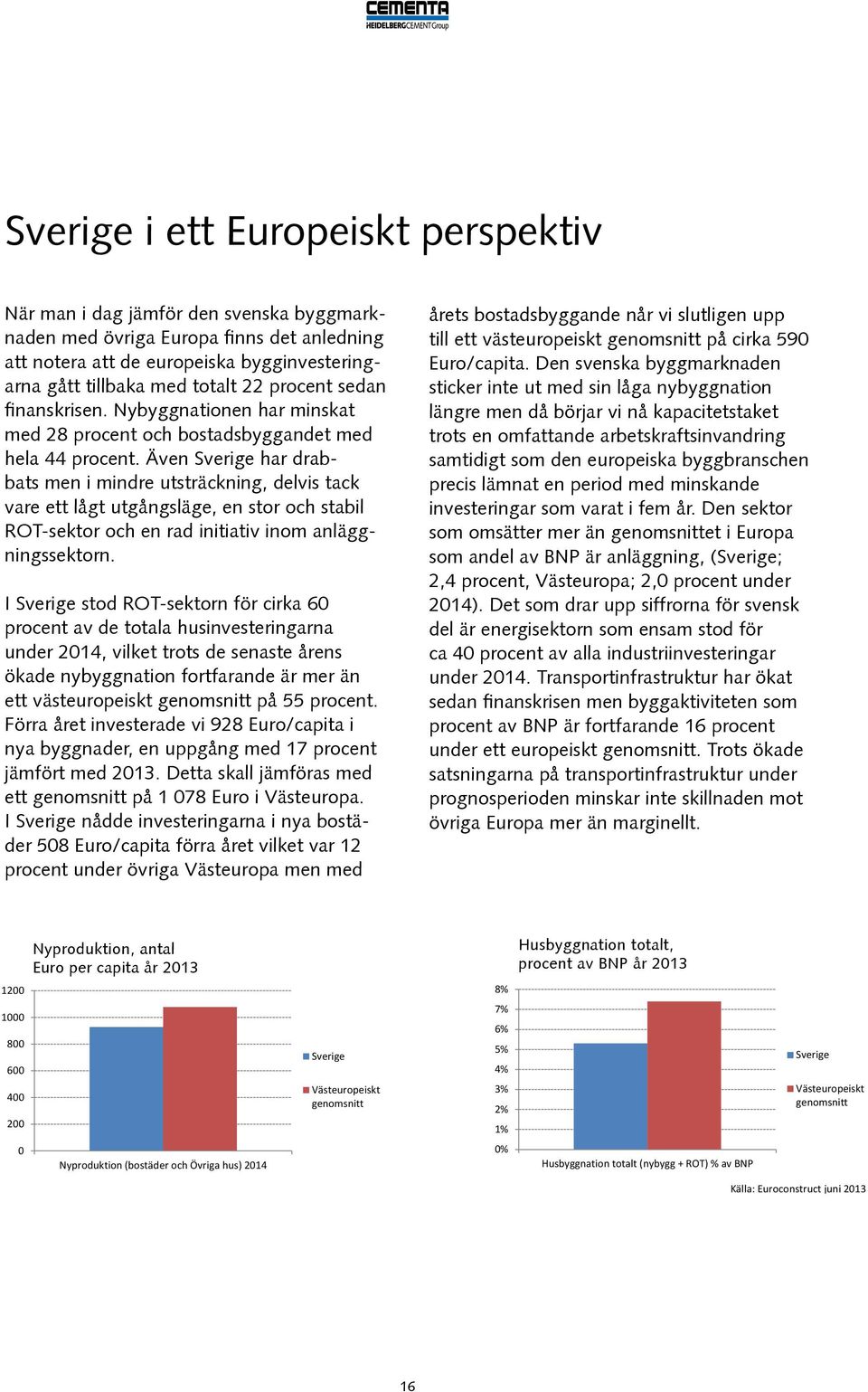 Även Sverige har drabbats men i mindre utsträckning, delvis tack vare ett lågt utgångsläge, en stor och stabil ROT-sektor och en rad initiativ inom anläggningssektorn.