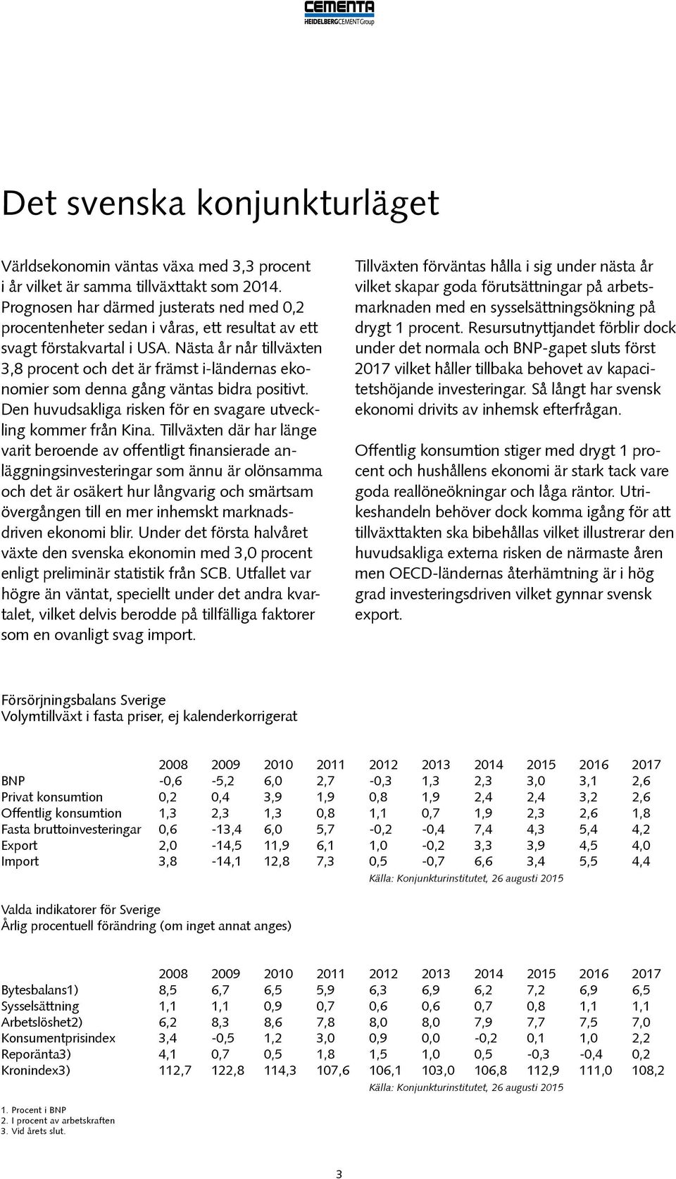 Nästa år når tillväxten 3,8 procent och det är främst i-ländernas ekonomier som denna gång väntas bidra positivt. Den huvudsakliga risken för en svagare utveckling kommer från Kina.