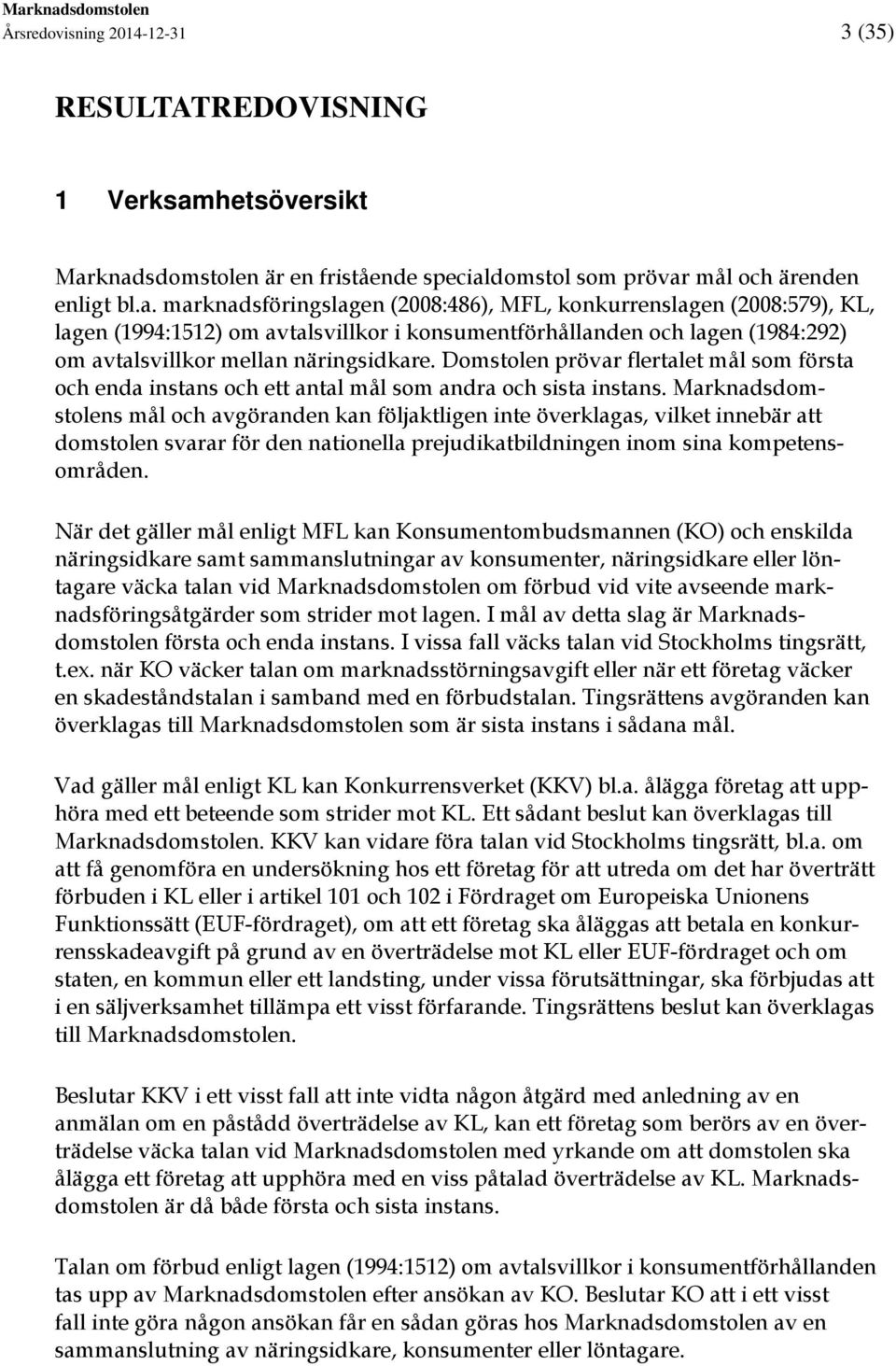 knadsdomstolen är en fristående specialdomstol som prövar mål och ärenden enligt bl.a. marknadsföringslagen (2008:486), MFL, konkurrenslagen (2008:579), KL, lagen (1994:1512) om avtalsvillkor i konsumentförhållanden och lagen (1984:292) om avtalsvillkor mellan näringsidkare.