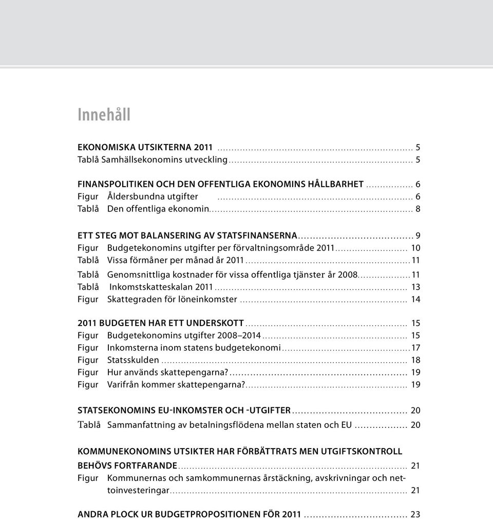 ...................................................................... 6 Tablå Den offentliga ekonomin......................................................................... 8 ETT STEG MOT BALANSERING AV STATSFINANSERNA.