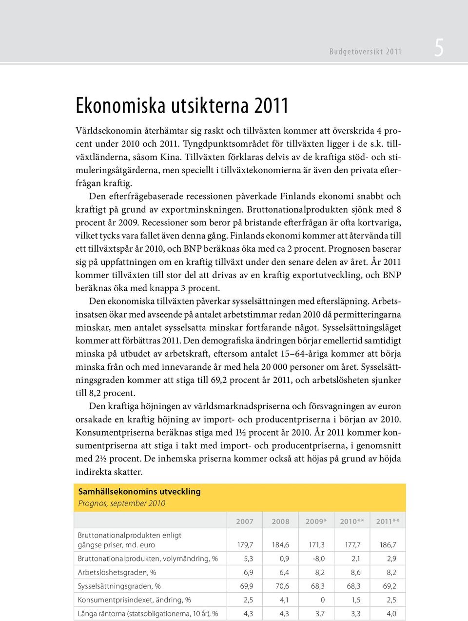 Tillväxten förklaras delvis av de kraftiga stöd- och stimuleringsåtgärderna, men speciellt i tillväxtekonomierna är även den privata efterfrågan kraftig.