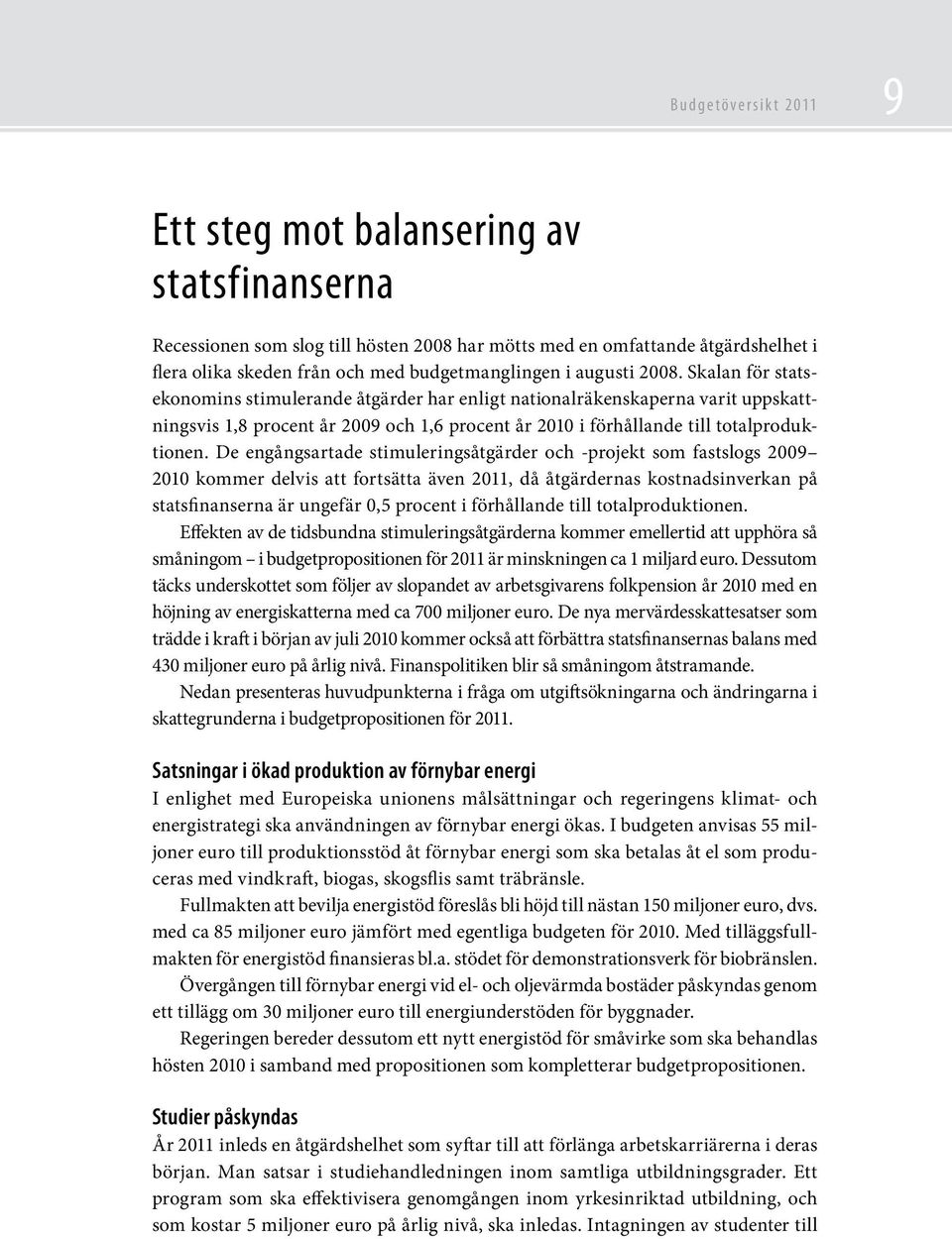 Skalan för statsekonomins stimulerande åtgärder har enligt nationalräkenskaperna varit uppskattningsvis 1,8 procent år 2009 och 1,6 procent år 2010 i förhållande till totalproduktionen.