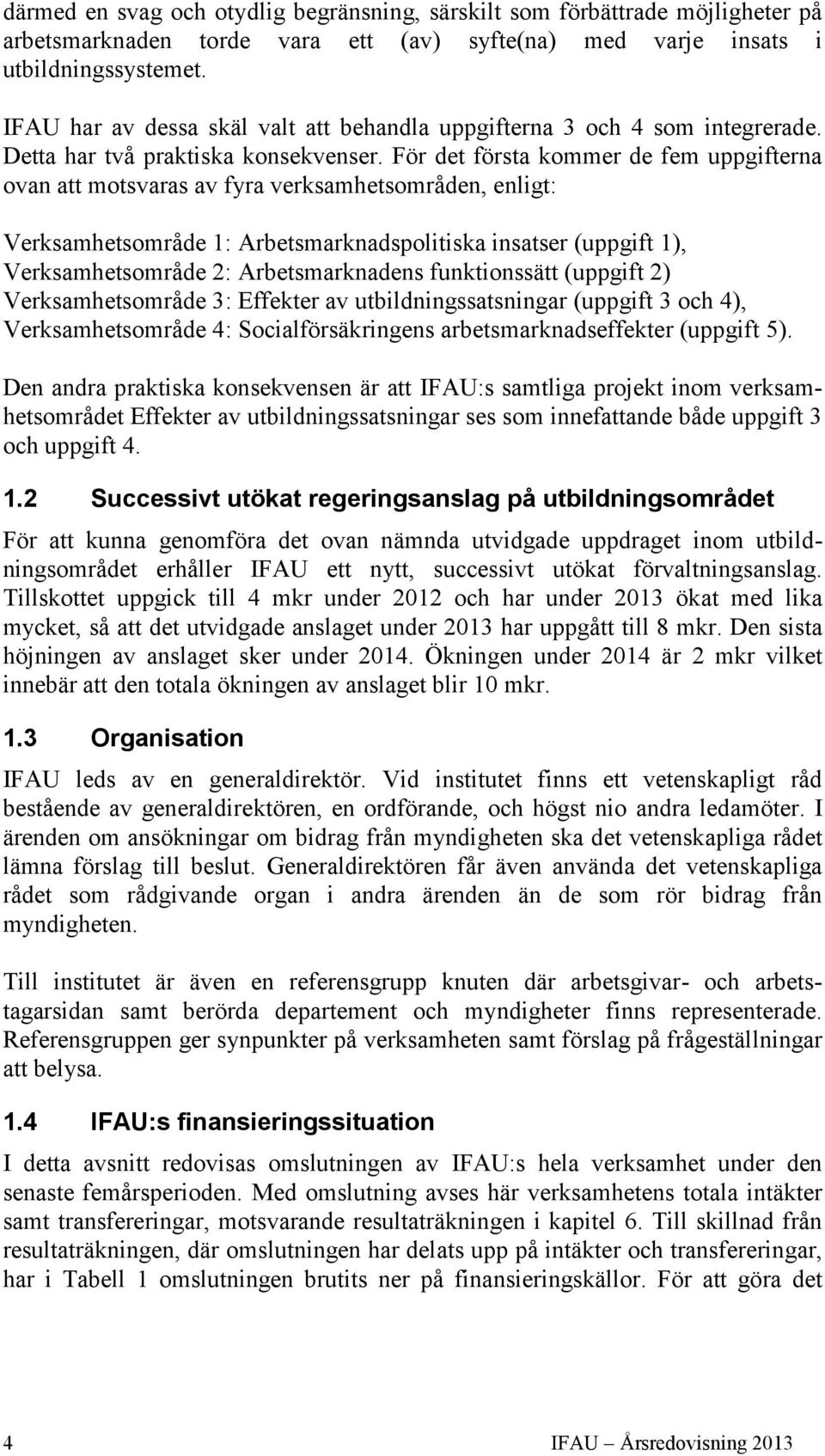 För det första kommer de fem uppgifterna ovan att motsvaras av fyra verksamhetsområden, enligt: Verksamhetsområde 1: Arbetsmarknadspolitiska insatser (uppgift 1), Verksamhetsområde 2: