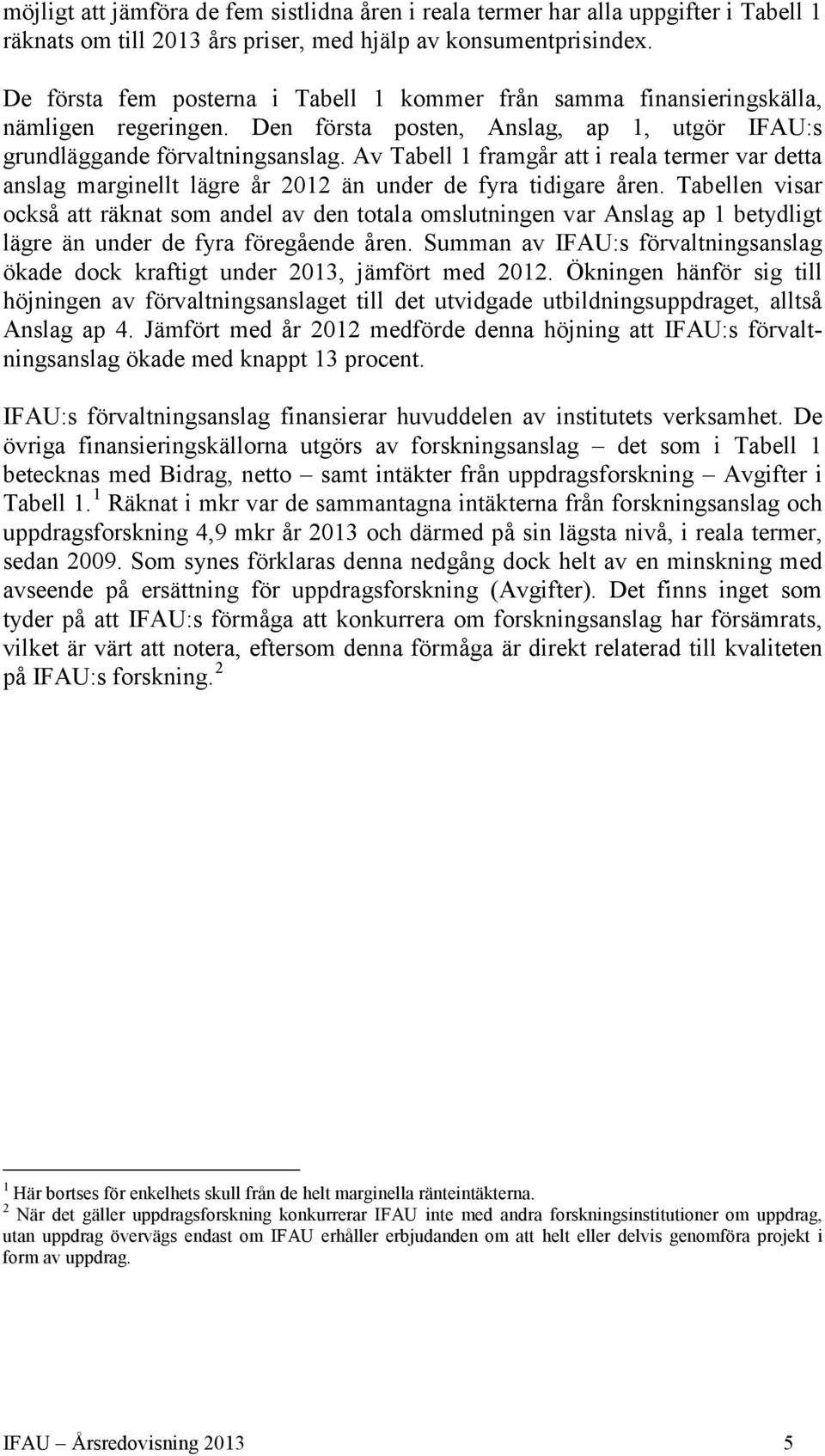 Av Tabell 1 framgår att i reala termer var detta anslag marginellt lägre år 2012 än under de fyra tidigare åren.