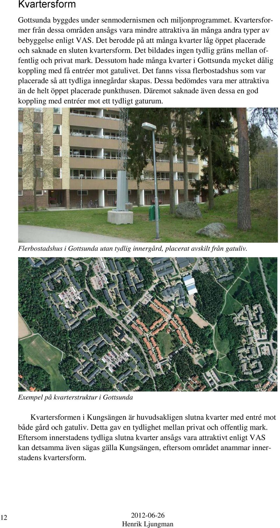 Dessutom hade många kvarter i Gottsunda mycket dålig koppling med få entréer mot gatulivet. Det fanns vissa flerbostadshus som var placerade så att tydliga innegårdar skapas.