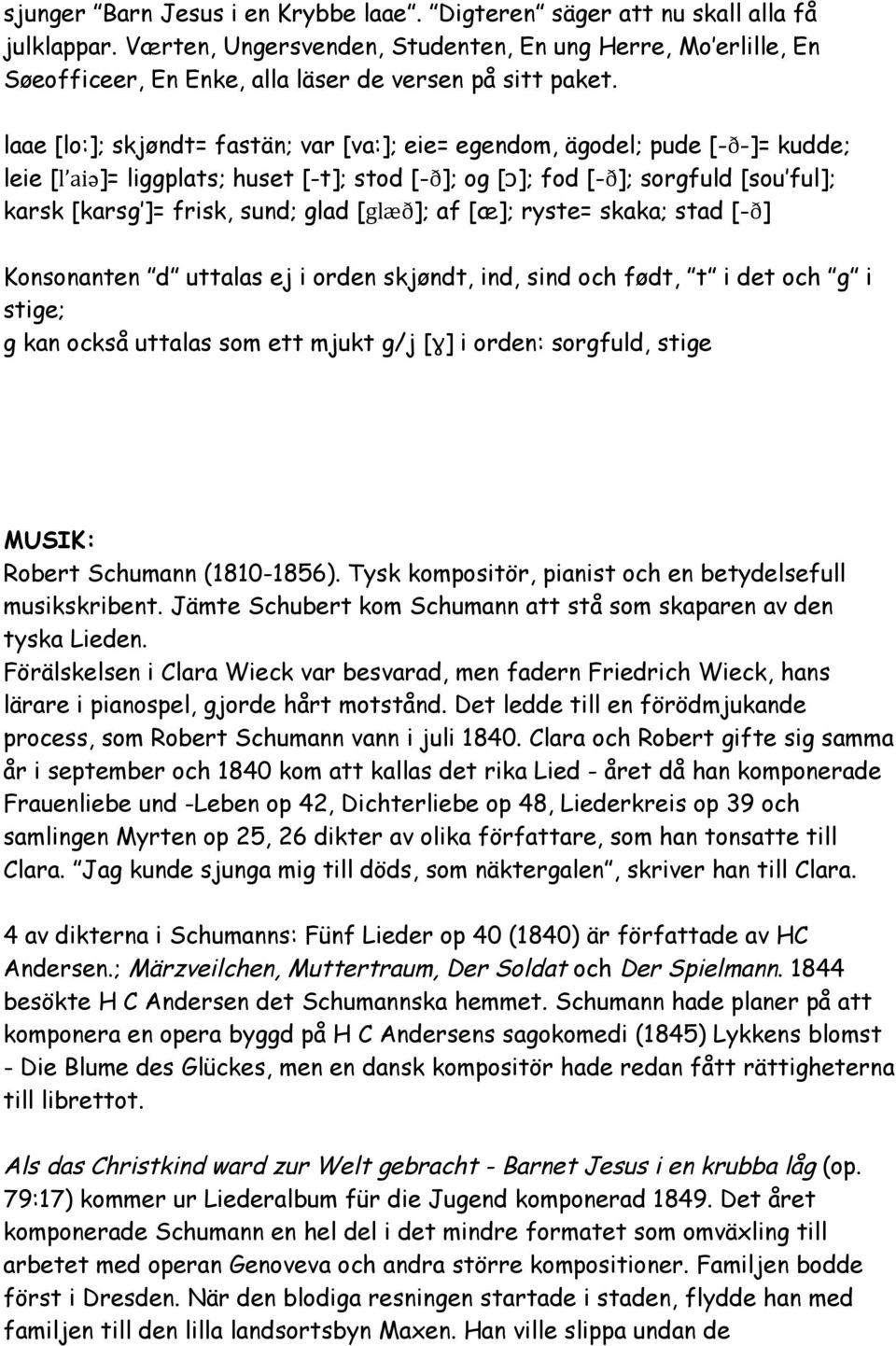 laae [lo:]; skjøndt= fastän; var [va:]; eie= egendom, ägodel; pude [-ð-]= kudde; leie [l aiә]= liggplats; huset [-t]; stod [-ð]; og [ɔ]; fod [-ð]; sorgfuld [sou ful]; karsk [karsg ]= frisk, sund;