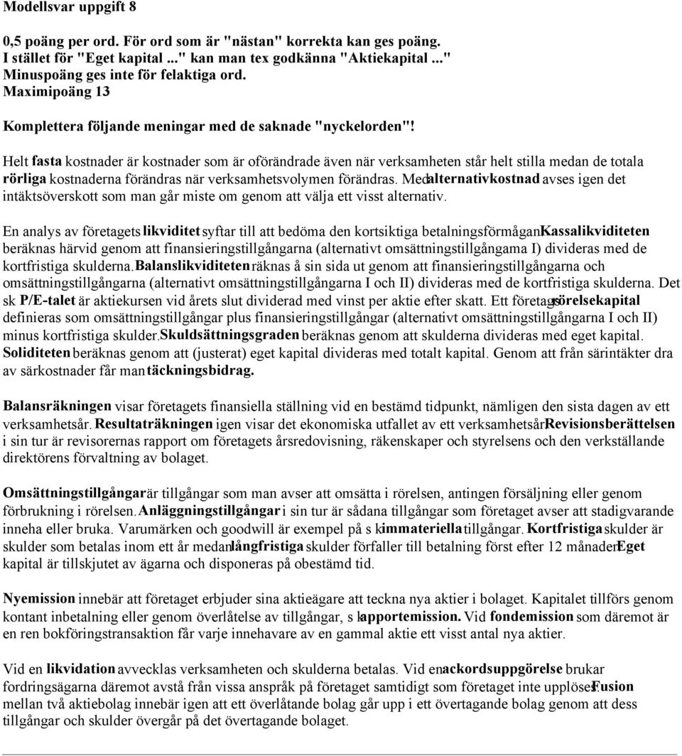 Helt fasta kostnader är kostnader som är oförändrade även när verksamheten står helt stilla medan de totala rörliga kostnaderna förändras när verksamhetsvolymen förändras.