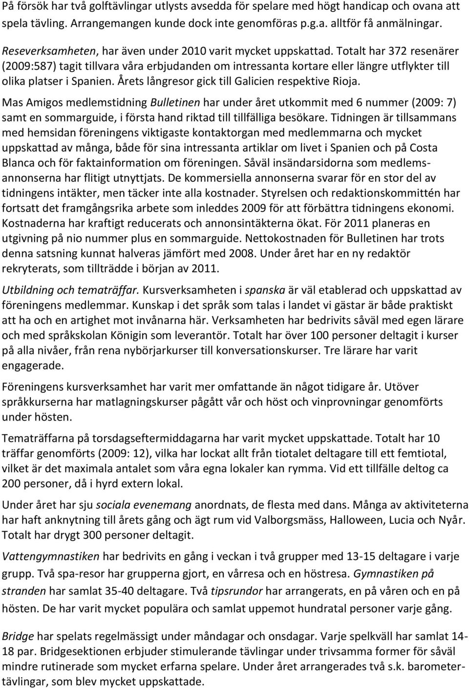 Totalt har 372 resenärer (2009:587) tagit tillvara våra erbjudanden om intressanta kortare eller längre utflykter till olika platser i Spanien. Årets långresor gick till Galicien respektive Rioja.