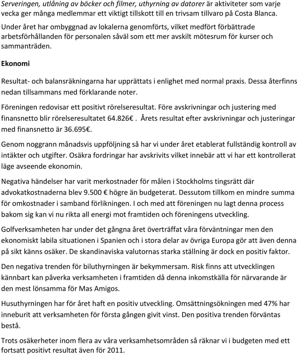 Ekonomi Resultat- och balansräkningarna har upprättats i enlighet med normal praxis. Dessa återfinns nedan tillsammans med förklarande noter. Föreningen redovisar ett positivt rörelseresultat.