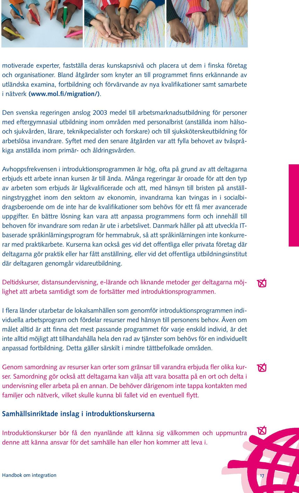 Den svenska regeringen anslog 2003 medel till arbetsmarknadsutbildning för personer med eftergymnasial utbildning inom områden med personalbrist (anställda inom hälsooch sjukvården, lärare,