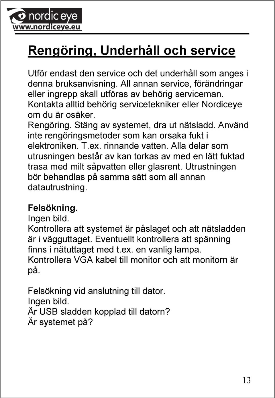 rinnande vatten. Alla delar som utrusningen består av kan torkas av med en lätt fuktad trasa med milt såpvatten eller glasrent. Utrustningen bör behandlas på samma sätt som all annan datautrustning.