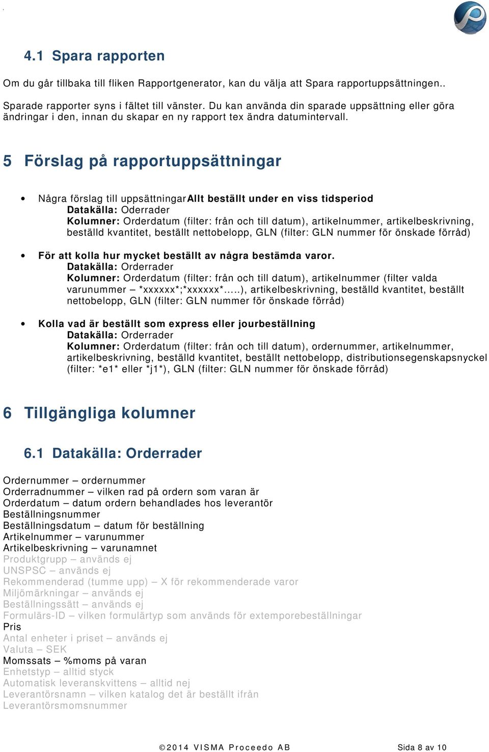 5 Förslag på rapportuppsättningar Några förslag till uppsättningarallt beställt under en viss tidsperiod Datakälla: Oderrader Kolumner: Orderdatum (filter: från och till datum), artikelnummer,