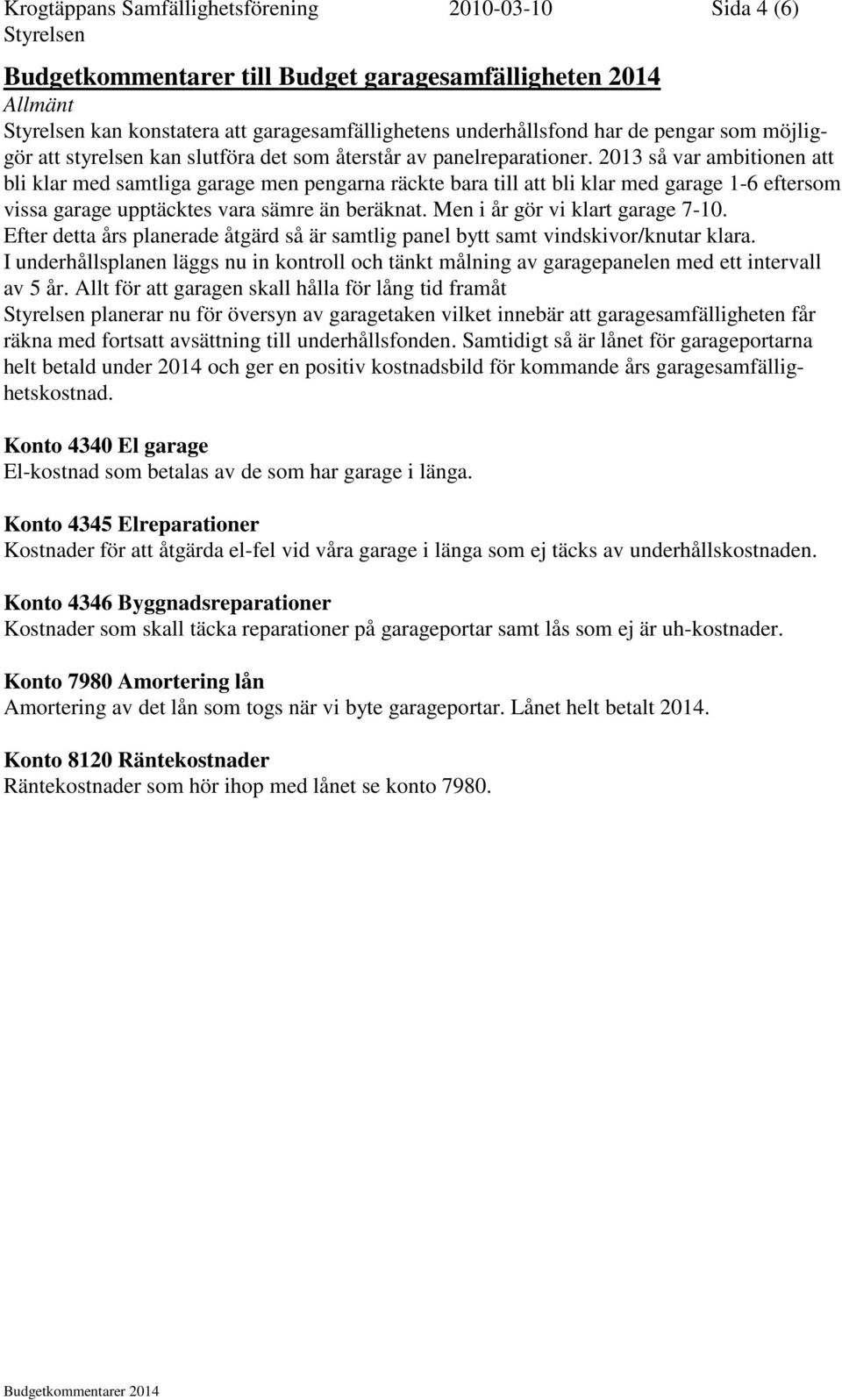 2013 så var ambitionen att bli klar med samtliga garage men pengarna räckte bara till att bli klar med garage 1-6 eftersom vissa garage upptäcktes vara sämre än beräknat.