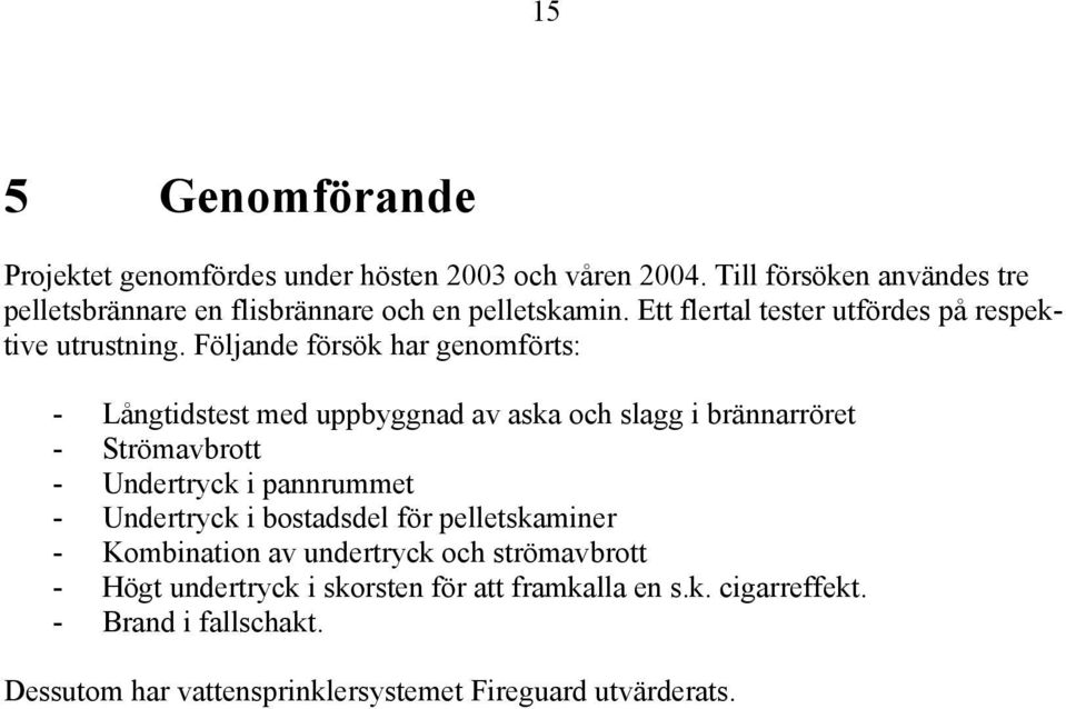 Följande försök har genomförts: - Långtidstest med uppbyggnad av aska och slagg i brännarröret - Strömavbrott - Undertryck i pannrummet -