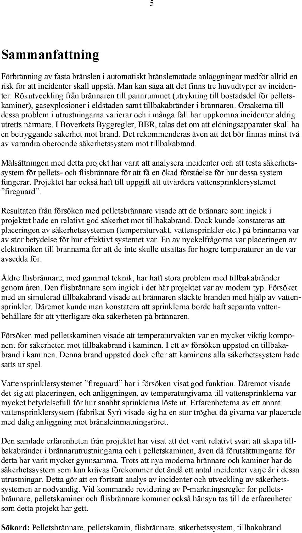 brännaren. Orsakerna till dessa problem i utrustningarna varierar och i många fall har uppkomna incidenter aldrig utretts närmare.