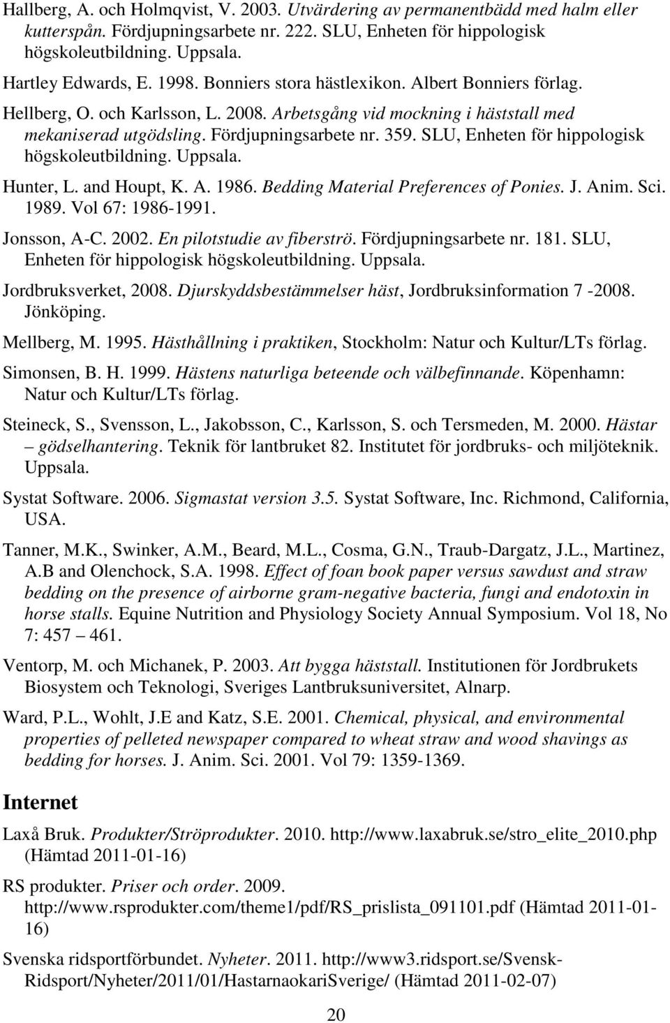SLU, Enheten för hippologisk högskoleutbildning. Uppsala. Hunter, L. and Houpt, K. A. 1986. Bedding Material Preferences of Ponies. J. Anim. Sci. 1989. Vol 67: 1986-1991. Jonsson, A-C. 2002.