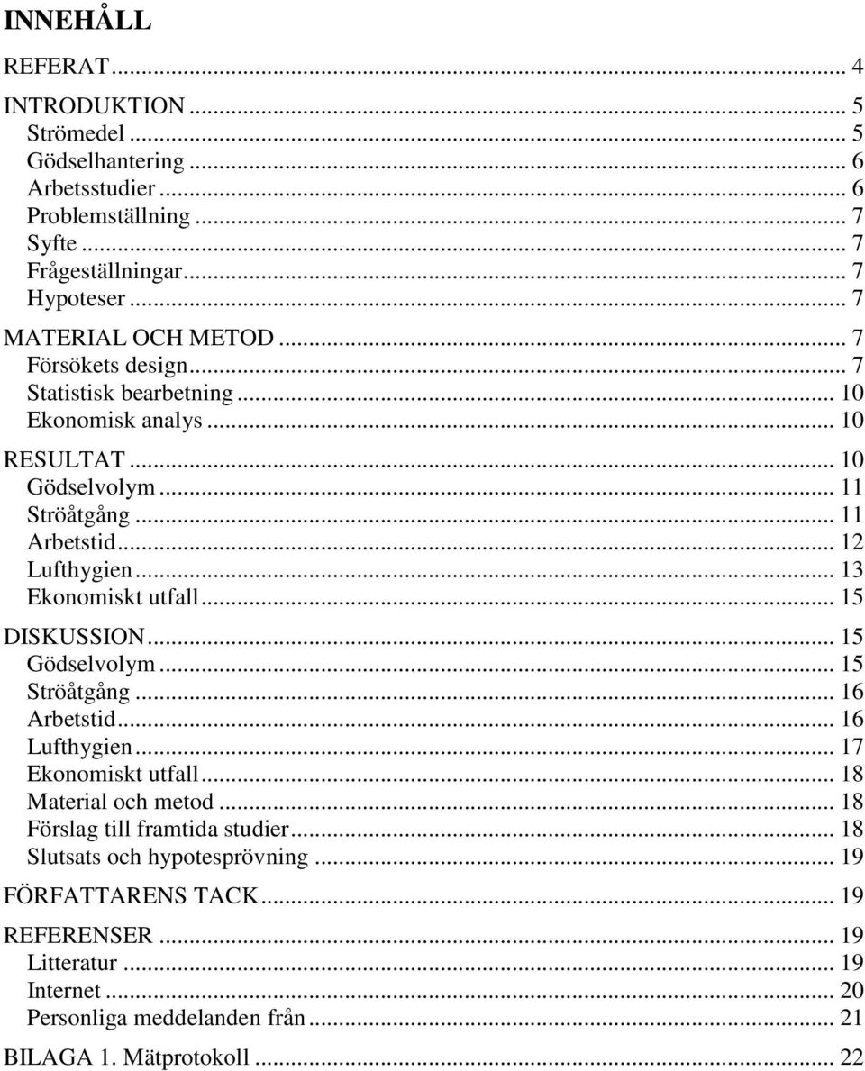 .. 13 Ekonomiskt utfall... 15 DISKUSSION... 15 Gödselvolym... 15 Ströåtgång... 16 Arbetstid... 16 Lufthygien... 17 Ekonomiskt utfall... 18 Material och metod.