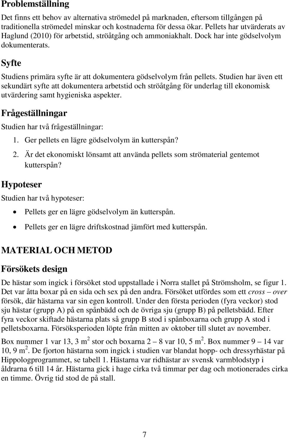 Studien har även ett sekundärt syfte att dokumentera arbetstid och ströåtgång för underlag till ekonomisk utvärdering samt hygieniska aspekter. Frågeställningar Studien har två frågeställningar: 1.