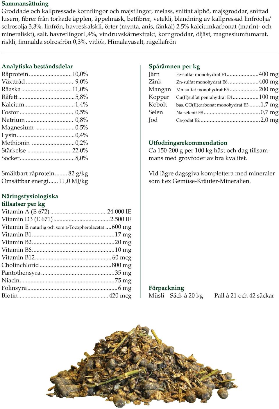 öljäst, magnesiumfumarat, riskli, finmalda solrosfrön 0,3%, vitlök, Himalayasalt, nigellafrön Analytiska beståndsdelar Råprotein...10,0% Växttråd... 9,0% Råaska...11,0% Råfett...5,8% Kalcium.