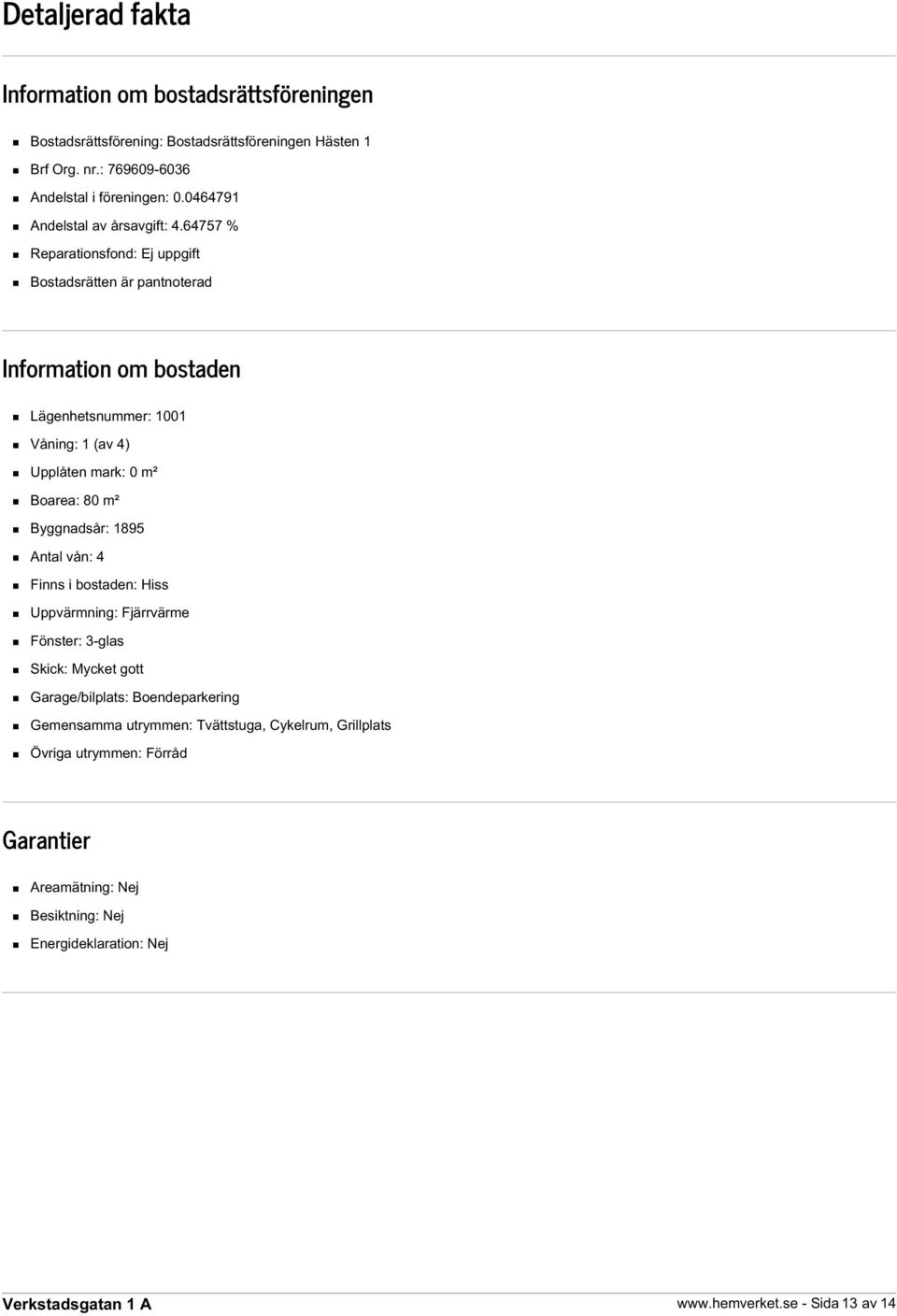 64757 % Reparationsfond: Ej uppgift Bostadsrätten är pantnoterad Information om bostaden Lägenhetsnummer: 1001 Våning: 1 (av 4) Upplåten mark: 0 m² Boarea: 80 m²